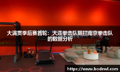 大满贯季后赛首轮：大连拳击队阻拦南京拳击队的数据分析