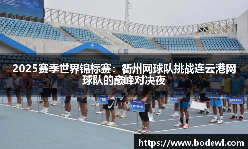 2025赛季世界锦标赛：衢州网球队挑战连云港网球队的巅峰对决夜