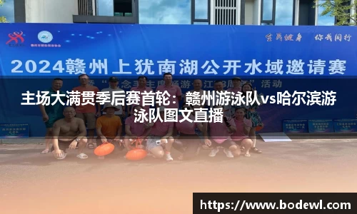 主场大满贯季后赛首轮：赣州游泳队vs哈尔滨游泳队图文直播