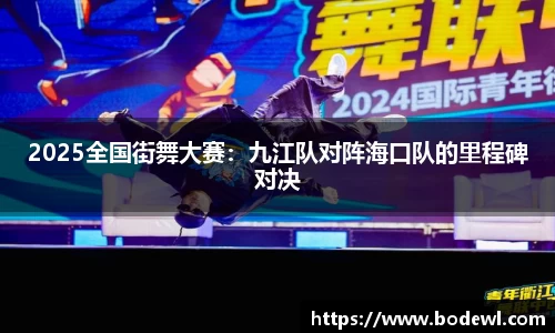 2025全国街舞大赛：九江队对阵海口队的里程碑对决