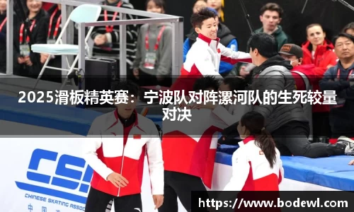 2025滑板精英赛：宁波队对阵漯河队的生死较量对决