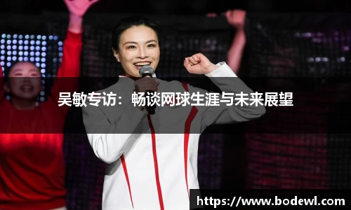 吴敏专访：畅谈网球生涯与未来展望