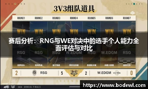 赛后分析：RNG与WE对决中的选手个人能力全面评估与对比