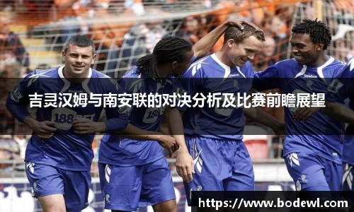 吉灵汉姆与南安联的对决分析及比赛前瞻展望