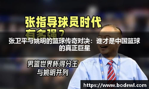 张卫平与姚明的篮球传奇对决：谁才是中国篮球的真正巨星