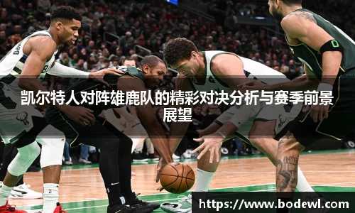 凯尔特人对阵雄鹿队的精彩对决分析与赛季前景展望