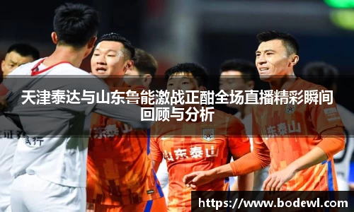 天津泰达与山东鲁能激战正酣全场直播精彩瞬间回顾与分析