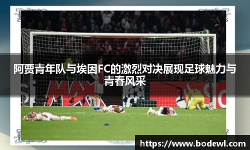 阿贾青年队与埃因FC的激烈对决展现足球魅力与青春风采